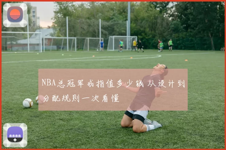 NBA总冠军戒指值多少钱 从设计到分配规则一次看懂