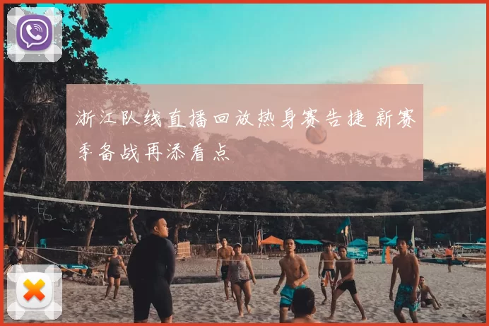 浙江队线直播回放热身赛告捷 新赛季备战再添看点