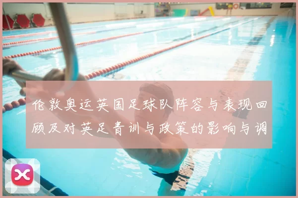 伦敦奥运英国足球队阵容与表现回顾及对英足青训与政策的影响与调整