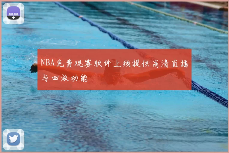 NBA免费观赛软件上线提供高清直播与回放功能