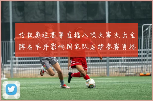 伦敦奥运赛事直播八项决赛决出金牌名单并影响国家队后续参赛资格