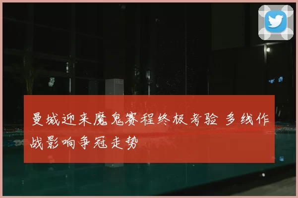 曼城迎来魔鬼赛程终极考验 多线作战影响争冠走势