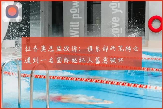 拉齐奥总监投诉：俱乐部两笔转会遭到一名国际经纪人蓄意破坏